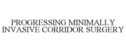 PROGRESSING MINIMALLY INVASIVE CORRIDOR SURGERY trademark