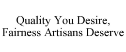 QUALITY YOU DESIRE, FAIRNESS ARTISANS DESERVE trademark