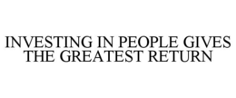 INVESTING IN PEOPLE GIVES THE GREATEST RETURN trademark