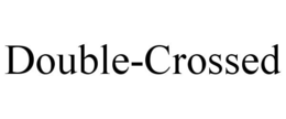 DOUBLE-CROSSED trademark