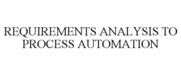 REQUIREMENTS ANALYSIS TO PROCESS AUTOMATION trademark