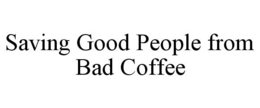 SAVING GOOD PEOPLE FROM BAD COFFEE trademark