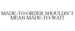 MADE-TO-ORDER SHOULDN'T MEAN MADE-TO-WAIT trademark