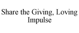 SHARE THE GIVING, LOVING IMPULSE trademark