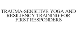 TRAUMA-SENSITIVE YOGA AND RESILIENCY TRAINING FOR FIRST RESPONDERS trademark