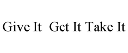 GIVE IT GET IT TAKE IT trademark