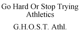 GO HARD OR STOP TRYING ATHLETICS G.H.O.S.T. ATHL. trademark