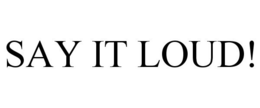 SAY IT LOUD! trademark