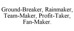 GROUND-BREAKER, RAINMAKER, TEAM-MAKER, PROFIT-TAKER, FAN-MAKER. trademark