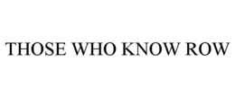 THOSE WHO KNOW ROW trademark