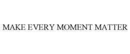 MAKE EVERY MOMENT MATTER trademark