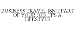 BUSINESS TRAVEL ISN'T PART OF YOUR JOB. IT'S A LIFESTYLE trademark