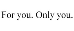 FOR YOU. ONLY YOU. trademark