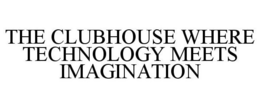 THE CLUBHOUSE WHERE TECHNOLOGY MEETS IMAGINATION trademark