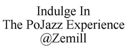 INDULGE IN THE POJAZZ EXPERIENCE @ZEMILL trademark