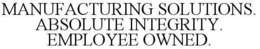 MANUFACTURING SOLUTIONS. ABSOLUTE INTEGRITY. EMPLOYEE OWNED. trademark