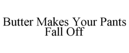 BUTTER MAKES YOUR PANTS FALL OFF trademark