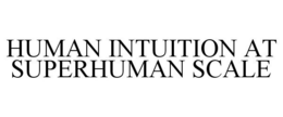 HUMAN INTUITION AT SUPERHUMAN SCALE trademark