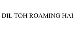 DIL TOH ROAMING HAI trademark