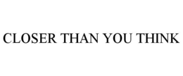 CLOSER THAN YOU THINK trademark