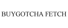 BUYGOTCHA FETCH trademark