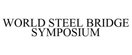 WORLD STEEL BRIDGE SYMPOSIUM trademark