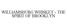 WILLIAMSBURG WHISKEY - THE SPIRIT OF BROOKLYN trademark