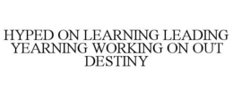HYPED ON LEARNING LEADING YEARNING WORKING ON OUT DESTINY trademark