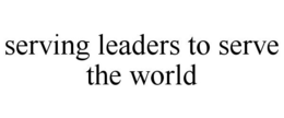 SERVING LEADERS TO SERVE THE WORLD trademark