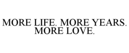 MORE LIFE. MORE YEARS. MORE LOVE. trademark