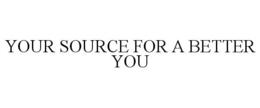 YOUR SOURCE FOR A BETTER YOU trademark