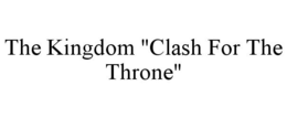 THE KINGDOM "CLASH FOR THE THRONE" trademark