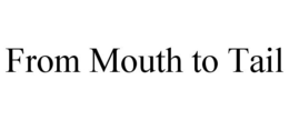 FROM MOUTH TO TAIL trademark