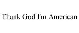 THANK GOD I'M AMERICAN trademark