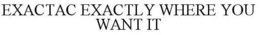 EXACTAC EXACTLY WHERE YOU WANT IT trademark