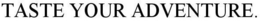 TASTE YOUR ADVENTURE. trademark