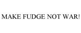 MAKE FUDGE NOT WAR! trademark