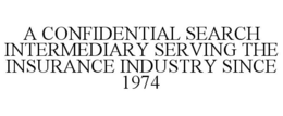 A CONFIDENTIAL SEARCH INTERMEDIARY SERVING THE INSURANCE INDUSTRY SINCE 1974 trademark