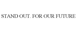 STAND OUT. FOR OUR FUTURE trademark