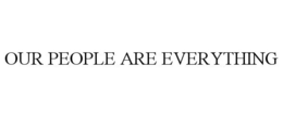 OUR PEOPLE ARE EVERYTHING trademark