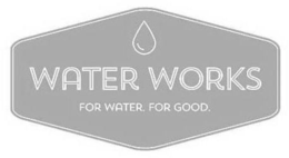 WATER WORKS FOR WATER. FOR GOOD. trademark