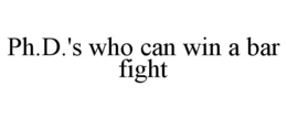 PH.D.'S WHO CAN WIN A BAR FIGHT trademark