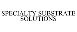 SPECIALTY SUBSTRATE SOLUTIONS trademark