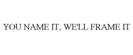 YOU NAME IT, WE'LL FRAME IT trademark