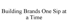 BUILDING BRANDS ONE SIP AT A TIME trademark