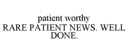 PATIENT WORTHY RARE PATIENT NEWS. WELL DONE. trademark