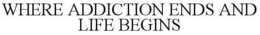 WHERE ADDICTION ENDS AND LIFE BEGINS trademark