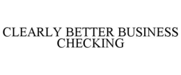 CLEARLY BETTER BUSINESS CHECKING trademark