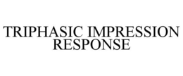 TRIPHASIC IMPRESSION RESPONSE trademark