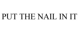 PUT THE NAIL IN IT trademark